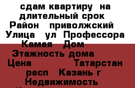 сдам квартиру  на длительный срок › Район ­ приволжский › Улица ­ ул. Профессора Камая › Дом ­ 10 › Этажность дома ­ 17 › Цена ­ 13 000 - Татарстан респ., Казань г. Недвижимость » Квартиры аренда   . Татарстан респ.,Казань г.